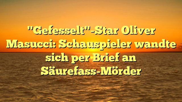 "Gefesselt"-Star Oliver Masucci: Schauspieler wandte sich per Brief an Säurefass-Mörder