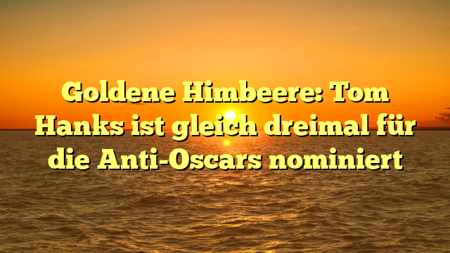 Goldene Himbeere: Tom Hanks ist gleich dreimal für die Anti-Oscars nominiert