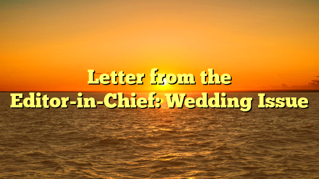 Letter from the Editor-in-Chief: Wedding Issue