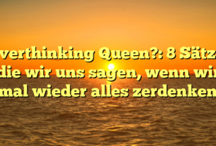 Overthinking Queen?: 8 Sätze, die wir uns sagen, wenn wir mal wieder alles zerdenken