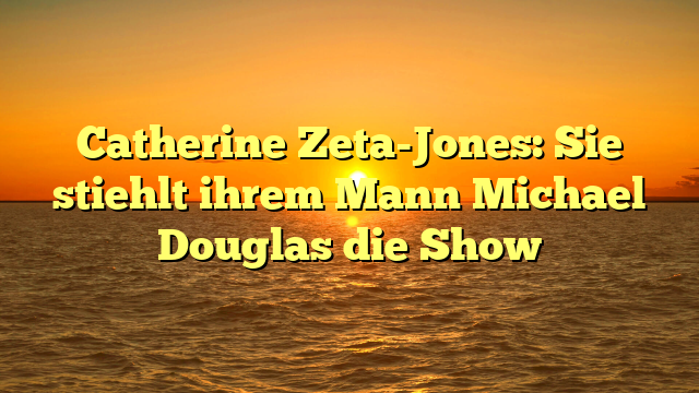 Catherine Zeta-Jones: Sie stiehlt ihrem Mann Michael Douglas die Show