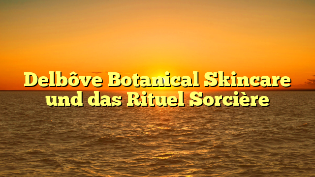Delbôve Botanical Skincare und das Rituel Sorcière