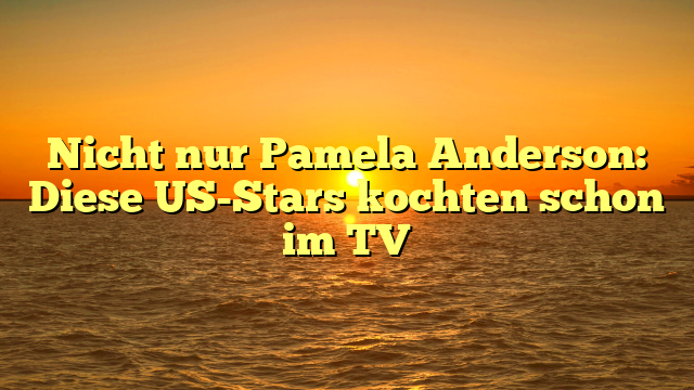 Nicht nur Pamela Anderson: Diese US-Stars kochten schon im TV