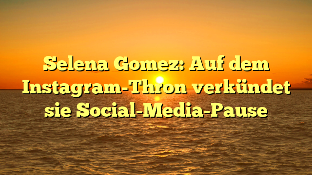Selena Gomez: Auf dem Instagram-Thron verkündet sie Social-Media-Pause