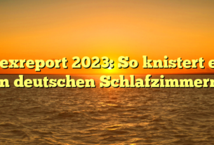 Sexreport 2023: So knistert es in deutschen Schlafzimmern