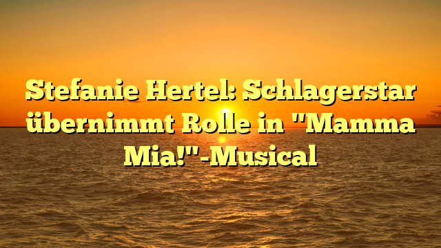 Stefanie Hertel: Schlagerstar übernimmt Rolle in "Mamma Mia!"-Musical