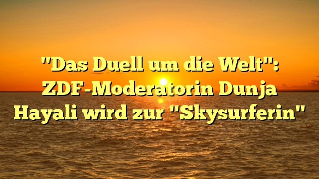 "Das Duell um die Welt": ZDF-Moderatorin Dunja Hayali wird zur "Skysurferin"