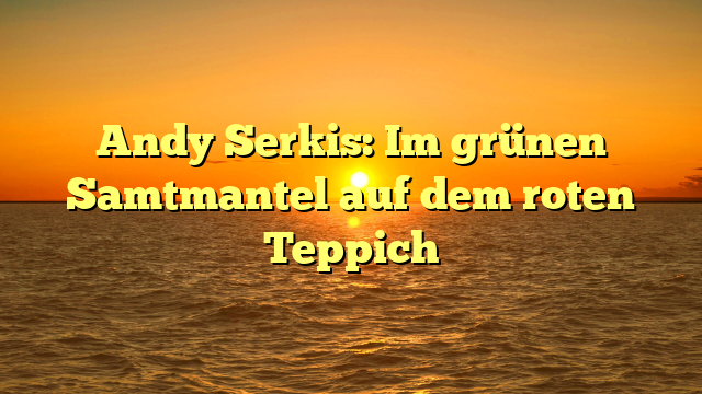 Andy Serkis: Im grünen Samtmantel auf dem roten Teppich