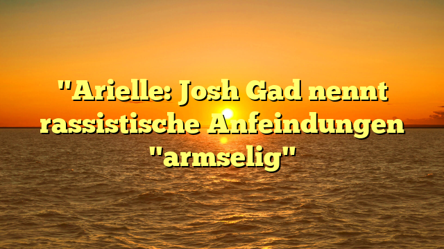 "Arielle: Josh Gad nennt rassistische Anfeindungen "armselig"