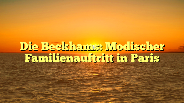Die Beckhams: Modischer Familienauftritt in Paris