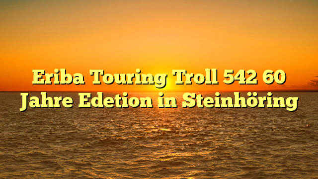 Eriba Touring Troll 542 60 Jahre Edetion in Steinhöring