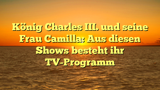 König Charles III. und seine Frau Camilla: Aus diesen Shows besteht ihr TV-Programm