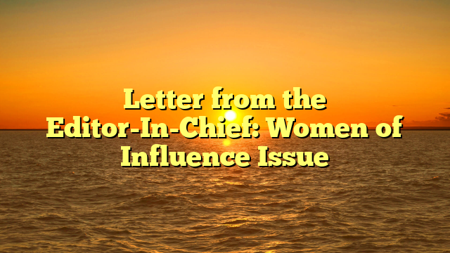 Letter from the Editor-In-Chief: Women of Influence Issue