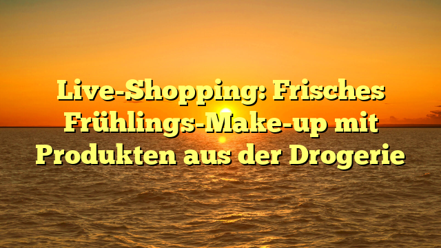 Live-Shopping: Frisches Frühlings-Make-up mit Produkten aus der Drogerie