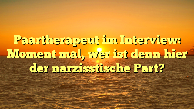 Paartherapeut im Interview: Moment mal, wer ist denn hier der narzisstische Part?