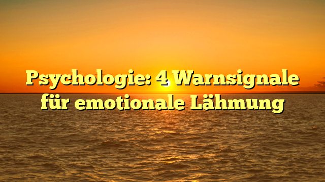 Psychologie: 4 Warnsignale für emotionale Lähmung