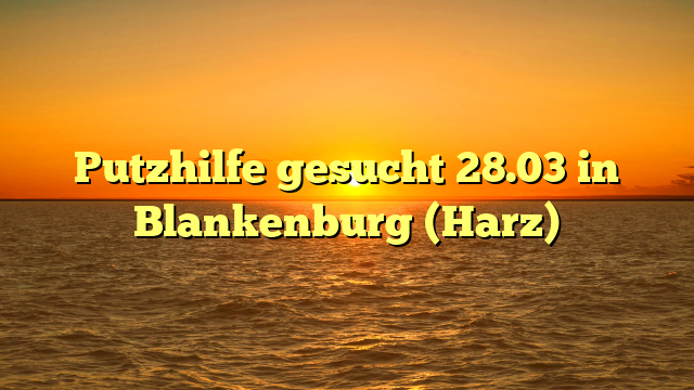 Putzhilfe gesucht 28.03 in Blankenburg (Harz)