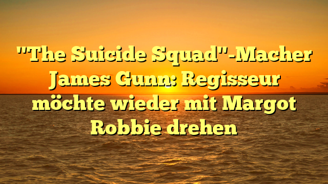 "The Suicide Squad"-Macher James Gunn: Regisseur möchte wieder mit Margot Robbie drehen