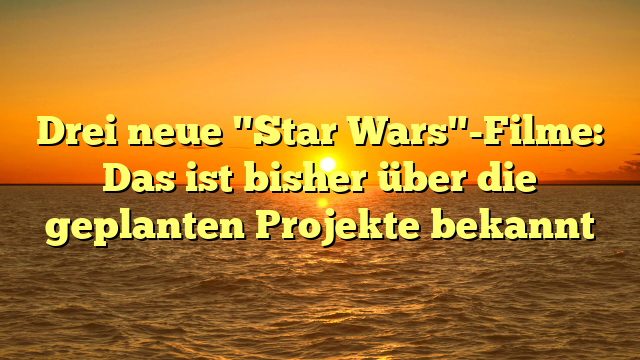 Drei neue "Star Wars"-Filme: Das ist bisher über die geplanten Projekte bekannt