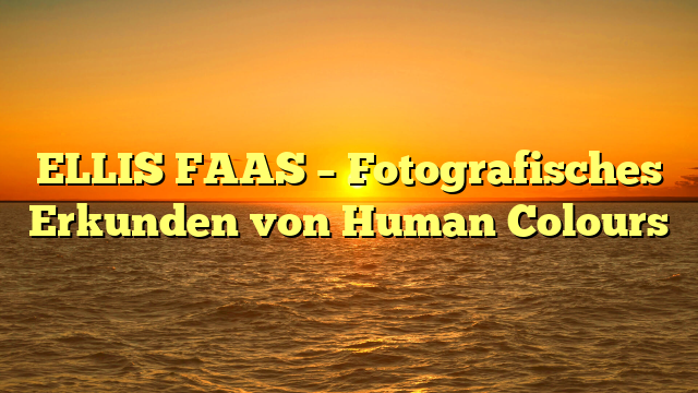 ELLIS FAAS – Fotografisches Erkunden von Human Colours
