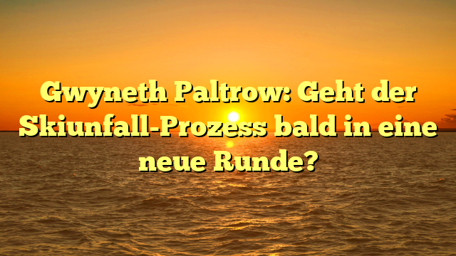 Gwyneth Paltrow: Geht der Skiunfall-Prozess bald in eine neue Runde?
