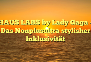 HAUS LABS by Lady Gaga – Das Nonplusultra stylisher Inklusivität