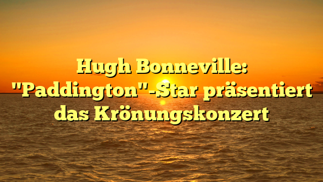 Hugh Bonneville: "Paddington"-Star präsentiert das Krönungskonzert