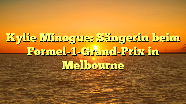 Kylie Minogue: Sängerin beim Formel-1-Grand-Prix in Melbourne