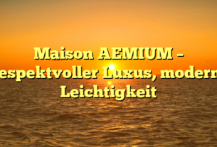 Maison AEMIUM – Respektvoller Luxus, moderne Leichtigkeit