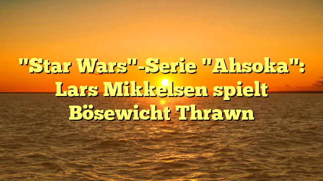 "Star Wars"-Serie "Ahsoka": Lars Mikkelsen spielt Bösewicht Thrawn