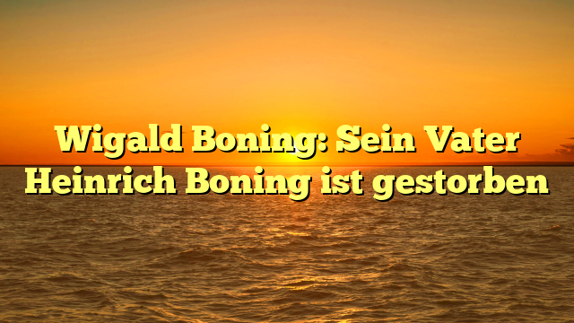 Wigald Boning: Sein Vater Heinrich Boning ist gestorben