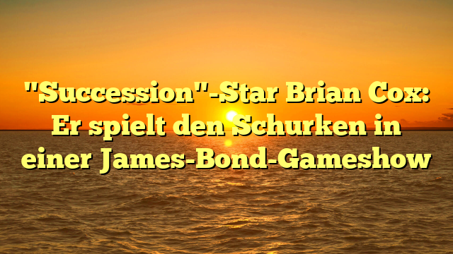 "Succession"-Star Brian Cox: Er spielt den Schurken in einer James-Bond-Gameshow