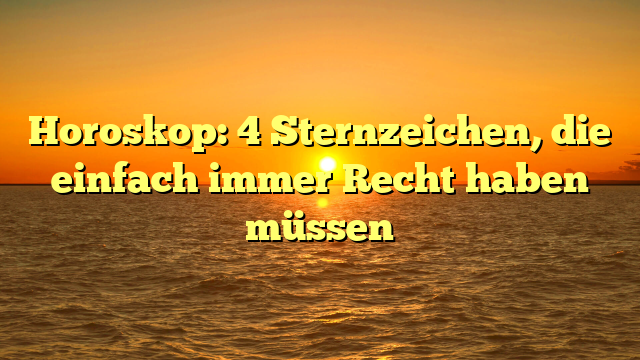 Horoskop: 4 Sternzeichen, die einfach immer Recht haben müssen