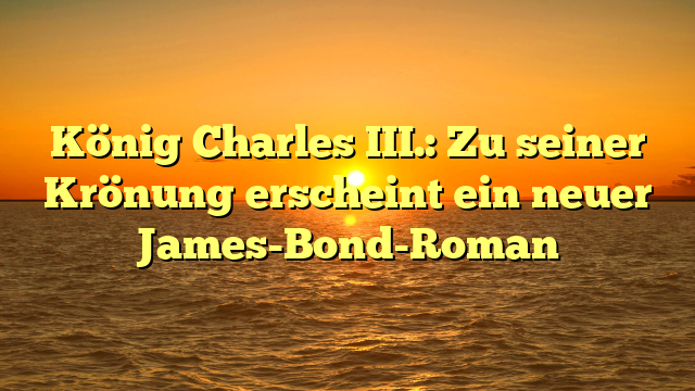 König Charles III.: Zu seiner Krönung erscheint ein neuer James-Bond-Roman