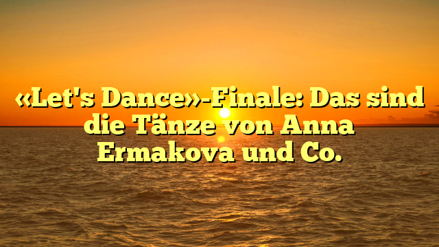 «Let's Dance»-Finale: Das sind die Tänze von Anna Ermakova und Co.