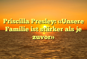Priscilla Presley: «Unsere Familie ist stärker als je zuvor»